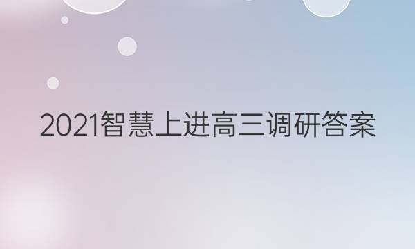 2021智慧上进高三调研答案