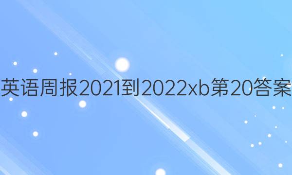 英语周报2021-2022xb第20答案