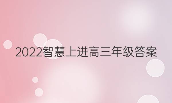 2022智慧上进高三年级答案