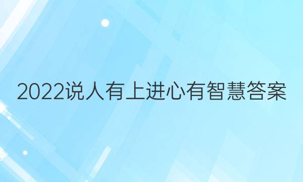 2022说人有上进心有智慧答案