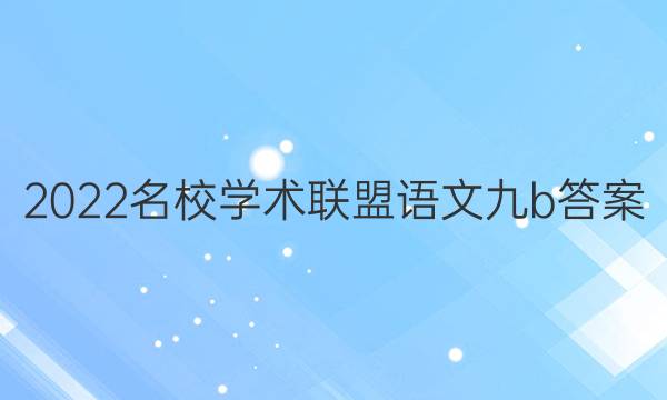 2022名校学术联盟语文九b答案