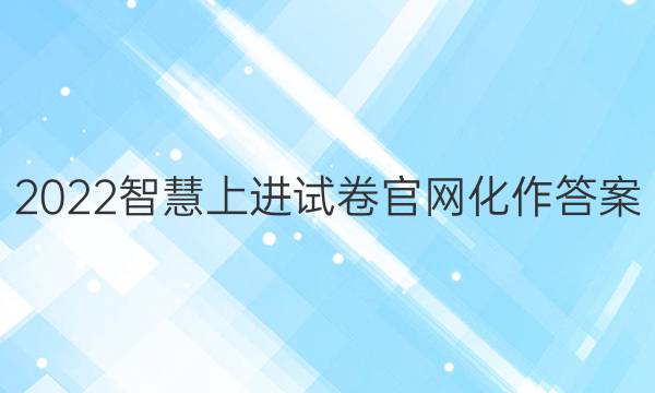 2022智慧上进试卷官网化作答案