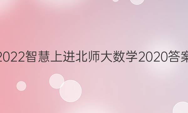 2022智慧上进北师大数学2020答案