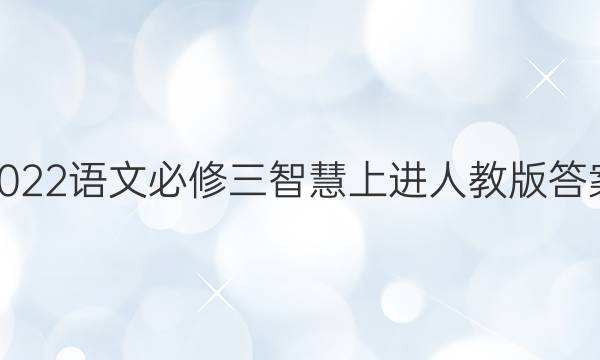 2022语文必修三智慧上进人教版答案