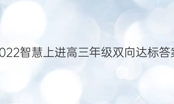 2022智慧上进高三年级双向达标答案