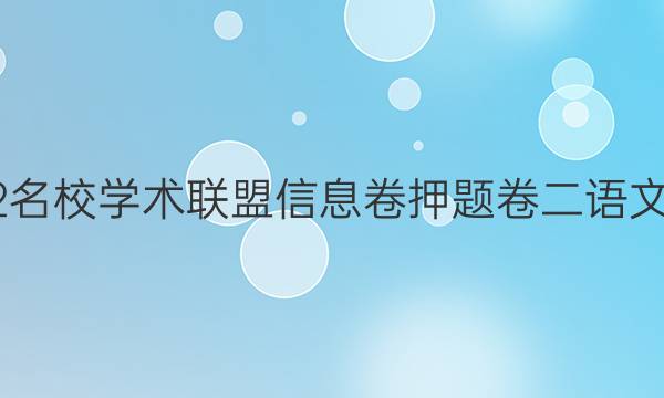 2022名校学术联盟信息卷押题卷二 语文答案