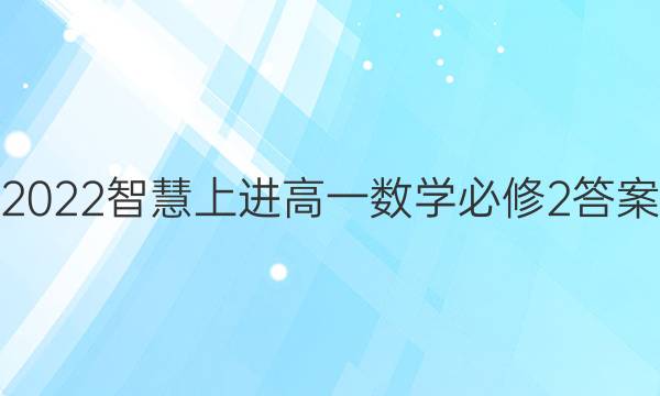 2022智慧上进高一数学必修2答案