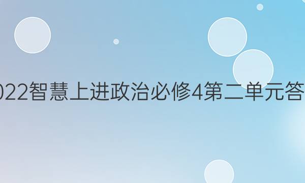 2022智慧上进政治必修4第二单元答案
