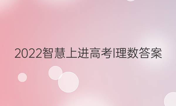 2022智慧上进高考l理数答案