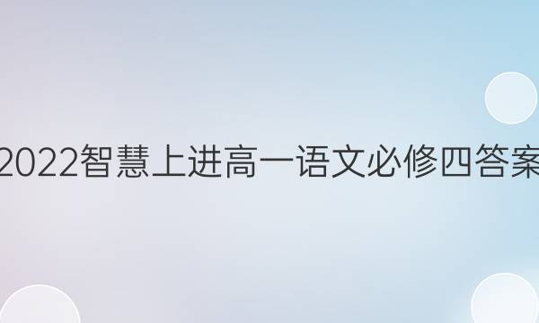 2022智慧上进高一语文必修四答案