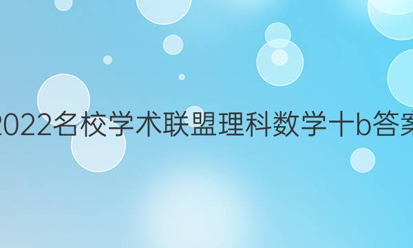 2022名校学术联盟理科数学十b答案