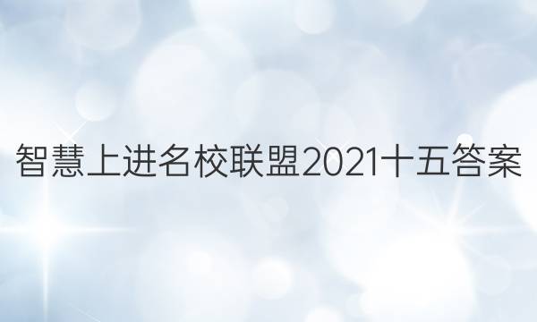 智慧上进名校联盟2021十五答案