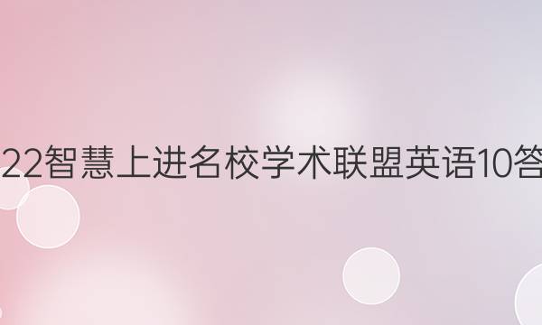 2022智慧上进名校学术联盟英语10答案