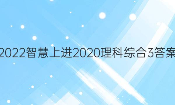 2022智慧上进2020理科综合3答案