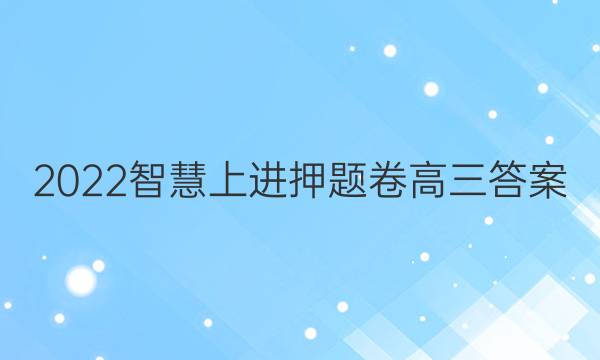2022智慧上进押题卷高三答案