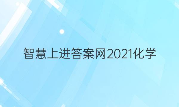 智慧上进答案网2021化学