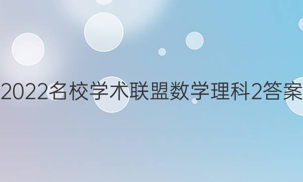 2022名校学术联盟数学理科2答案