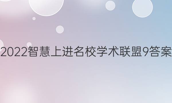 2022智慧上进名校学术联盟9答案