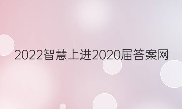 2022智慧上进2020届答案网