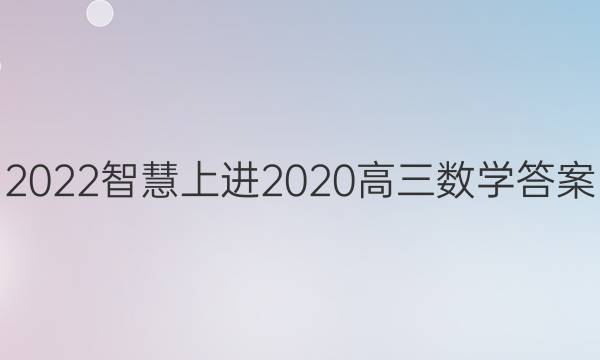 2022智慧上进2020高三数学答案