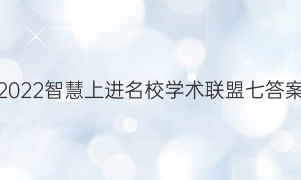 2022智慧上进名校学术联盟七答案