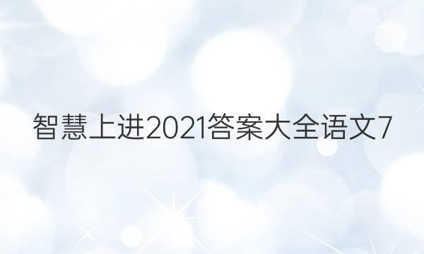 智慧上进2021答案大全语文7