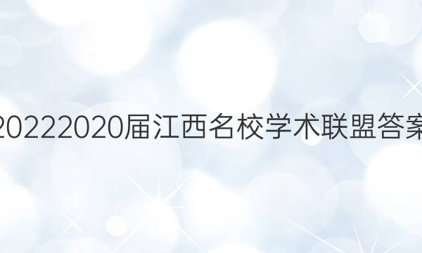 20222020届江西名校学术联盟答案