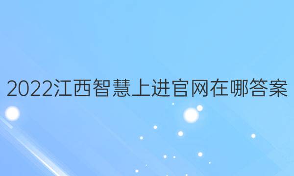 2022江西智慧上进官网在哪答案