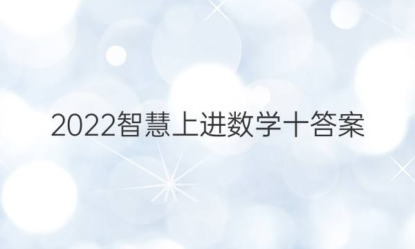 2022智慧上进数学十答案