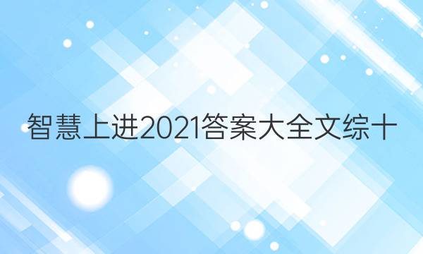 智慧上进2021答案大全文综十