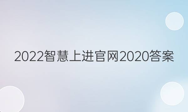 2022智慧上进官网2020答案