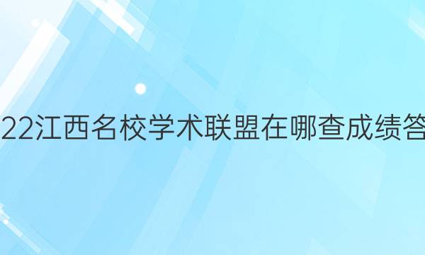 2022江西名校学术联盟在哪查成绩答案