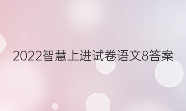 2022智慧上进试卷语文8答案