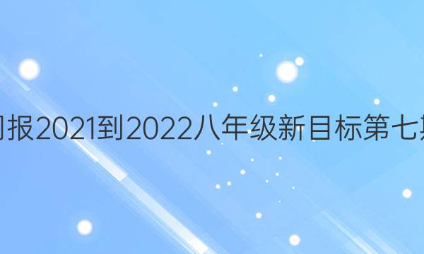 英语周报2021-2022八年级新目标第七期答案