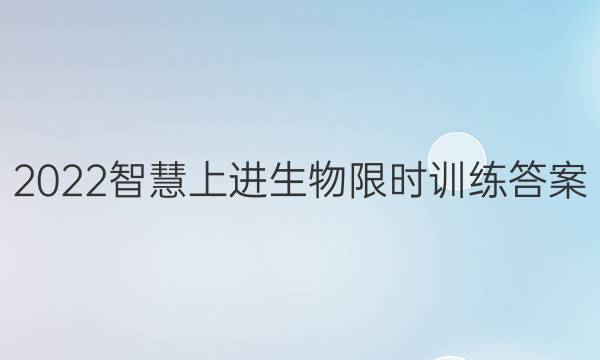 2022智慧上进生物限时训练答案