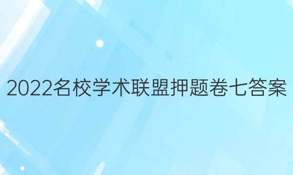 2022名校学术联盟押题卷七答案