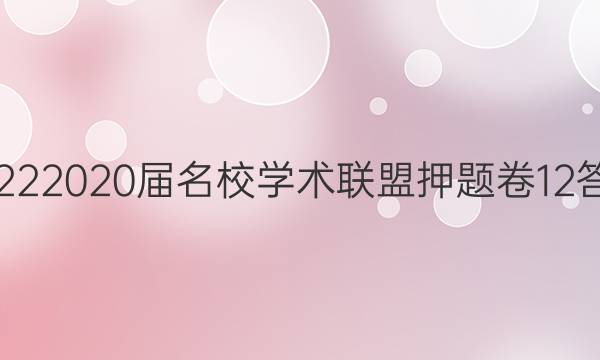 20222020届名校学术联盟押题卷12答案