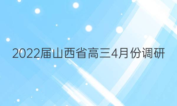 2022届山西省高三4月份调研(22519C)理科数学答案