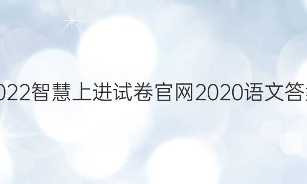 2022智慧上进试卷官网2020语文答案
