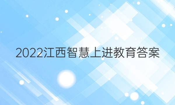 2022江西智慧上进教育答案