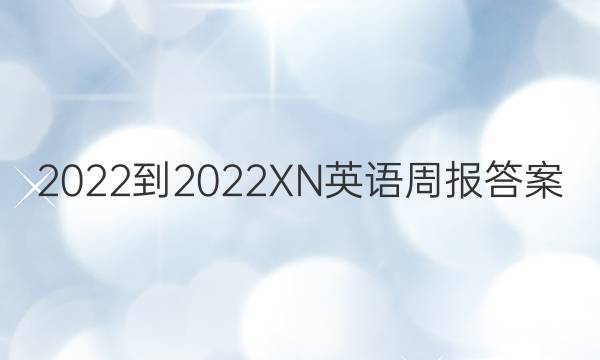 2022-2022XN英语周报答案