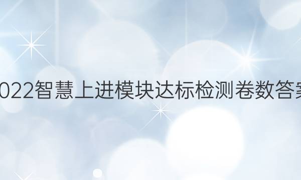 2022智慧上进模块达标检测卷数答案