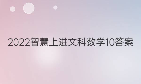 2022智慧上进文科数学10答案