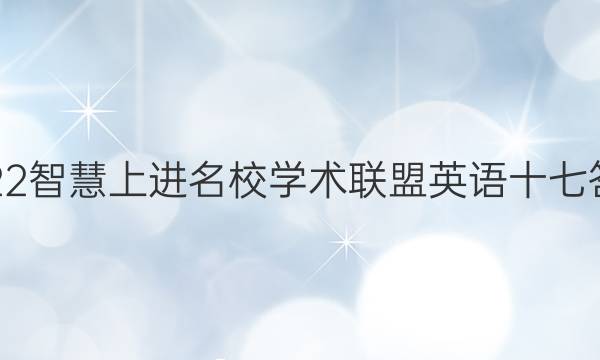 2022智慧上进名校学术联盟英语十七答案