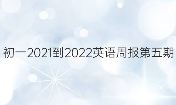 初一2021-2022英语周报第五期。答案