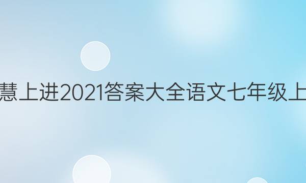 智慧上进2021答案大全语文七年级上册