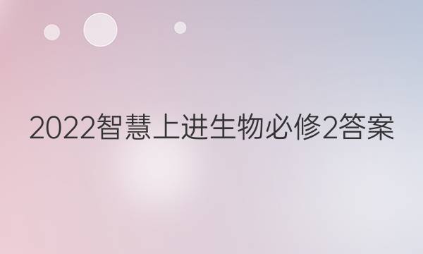 2022智慧上进生物必修2答案