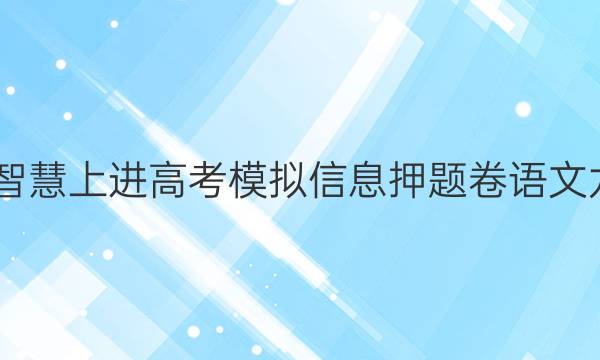 2022智慧上进高考模拟信息押题卷语文九答案