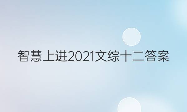智慧上进2021文综十二答案