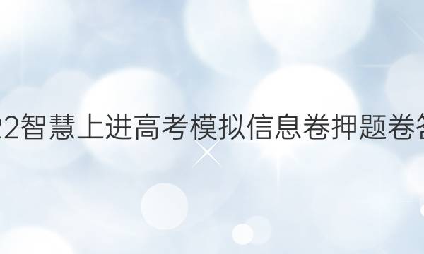 2022智慧上进高考模拟信息卷押题卷答案